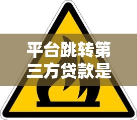 平台跳转第三方贷款是真的吗？安全风险与避坑指南