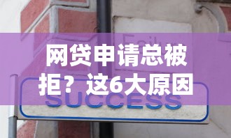 网贷申请总被拒？这6大原因和解决办法你一定要知道