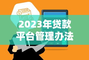 2023年贷款平台管理办法最新解读与合规指南