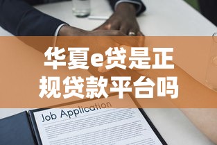 华夏e贷是正规贷款平台吗？全面解析产品特点与申请流程