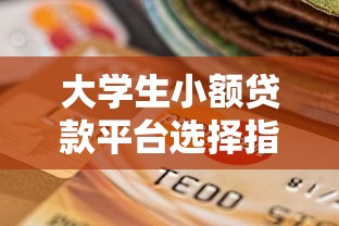 大学生小额贷款平台选择指南：正规渠道与申请避坑攻略