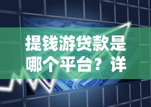 提钱游贷款是哪个平台？详细解析平台背景与产品特点