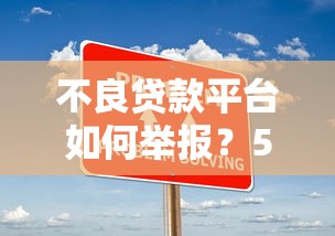 不良贷款平台如何举报？5大有效渠道及步骤详解