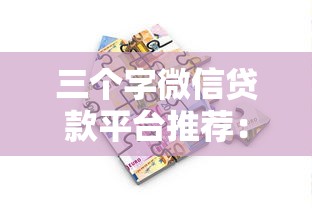 三个字微信贷款平台推荐：安全靠谱的借款渠道解析