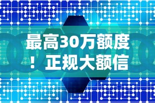 最高30万额度！正规大额信用贷款平台推荐