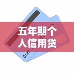 五年期个人信用贷款平台推荐及申请全攻略