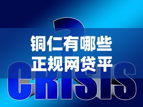 铜仁有哪些正规网贷平台？这10个靠谱选择值得推荐