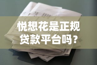 悦想花是正规贷款平台吗？深度解析用户必看