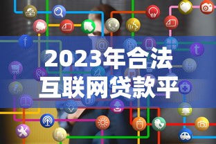 2023年合法互联网贷款平台数量及选择指南
