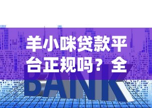 羊小咪贷款平台正规吗？全面解析资质、利率与用户评价