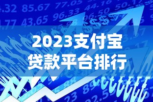 2023支付宝贷款平台排行榜：正规低息产品推荐及申请指南