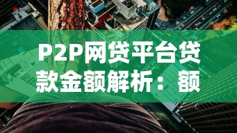 P2P网贷平台贷款金额解析：额度、利率与申请技巧