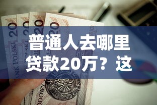 普通人去哪里贷款20万？这8个正规平台值得考虑