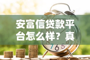 安富信贷款平台怎么样？真实用户分享贷款体验与避坑指南