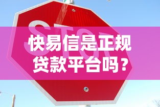 快易信是正规贷款平台吗？真实用户经验分享与安全评估