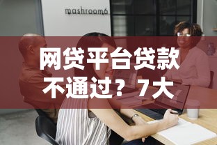 网贷平台贷款不通过？7大原因解析及应对策略