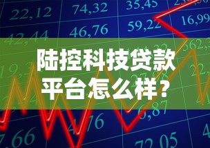 陆控科技贷款平台怎么样？靠谱吗？实测优缺点与申请攻略
