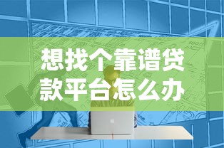 想找个靠谱贷款平台怎么办？这份指南帮你避坑