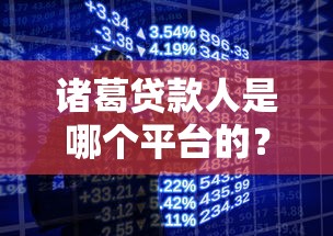 诸葛贷款人是哪个平台的？揭秘正规贷款产品来源