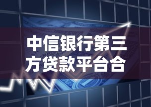 中信银行第三方贷款平台合作解析及申请全攻略