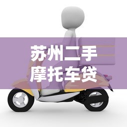苏州二手摩托车贷款平台选择及申请全攻略