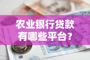 农业银行贷款有哪些平台？全面解析助您轻松申请