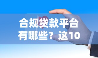 合规贷款平台有哪些？这10个正规渠道安全可靠