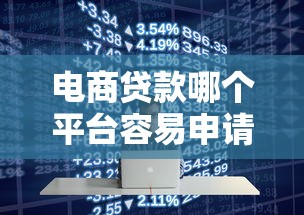 电商贷款哪个平台容易申请？5大平台实测对比