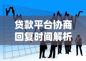 贷款平台协商回复时间解析：一般需要几天解决？