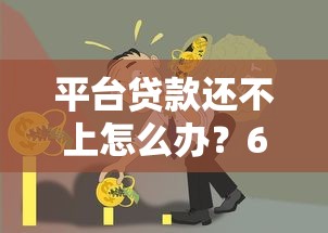 平台贷款还不上怎么办？6招教你化解债务危机
