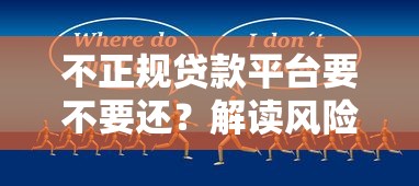 不正规贷款平台要不要还？解读风险与法律后果