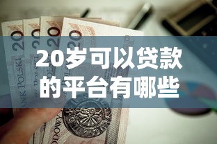 20岁可以贷款的平台有哪些？这10个正规渠道值得了解