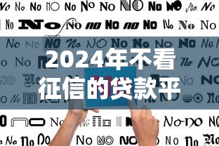 2024年不看征信的贷款平台推荐及避坑指南