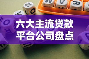 六大主流贷款平台公司盘点：哪家更适合你？