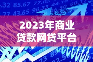 2023年商业贷款网贷平台排名榜及申请攻略