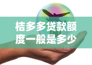 桔多多贷款额度一般是多少？额度范围及申请条件解析