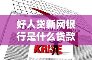 好人贷新网银行是什么贷款平台？真实解析贷款产品与使用指南