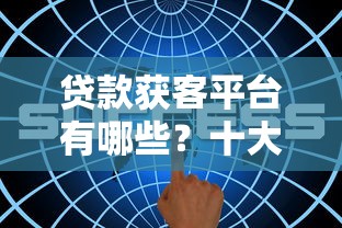 贷款获客平台有哪些？十大高效渠道推荐