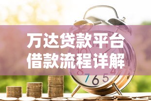 万达贷款平台借款流程详解：快速到账的申请技巧