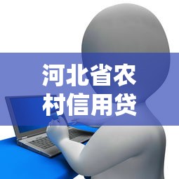 河北省农村信用贷款平台申请指南：条件流程全解析