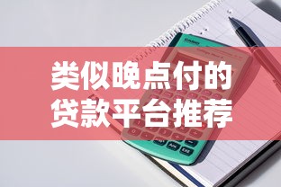 类似晚点付的贷款平台推荐：灵活借款、低门槛、随借随还