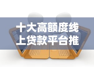 十大高额度线上贷款平台推荐及申请攻略
