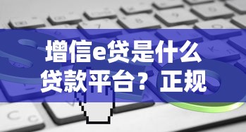 增信e贷是什么贷款平台？正规可靠吗？这些信息必须了解
