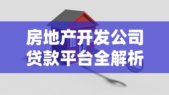 房地产开发公司贷款平台全解析：申请流程、利率对比及风险规避