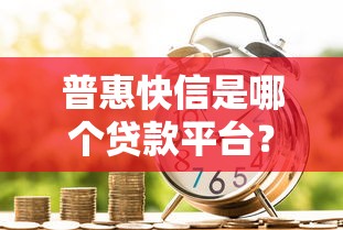 普惠快信是哪个贷款平台？正规贷款机构解析及申请指南