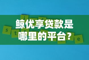 鲸优享贷款是哪里的平台？详细解析平台背景及服务优势