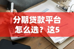 分期贷款平台怎么选？这5家正规平台对比评测