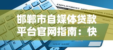邯郸市自媒体贷款平台官网指南：快速申请流程与注意事项