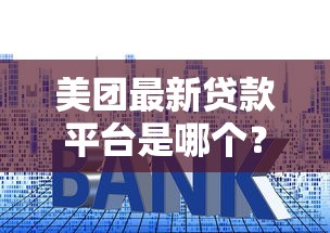 美团最新贷款平台是哪个？入口、利率、申请条件全解析