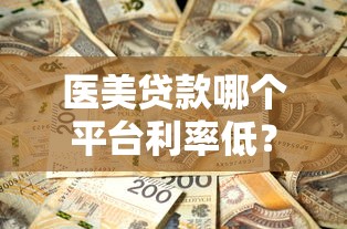医美贷款哪个平台利率低？2023低息医美贷推荐指南